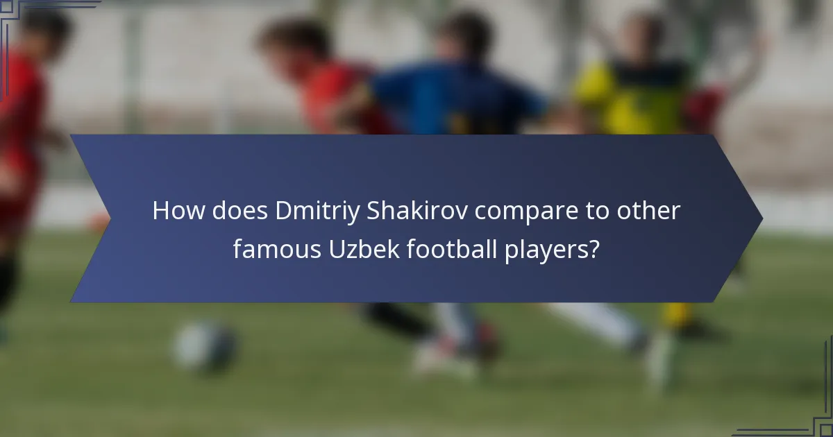 How does Dmitriy Shakirov compare to other famous Uzbek football players?