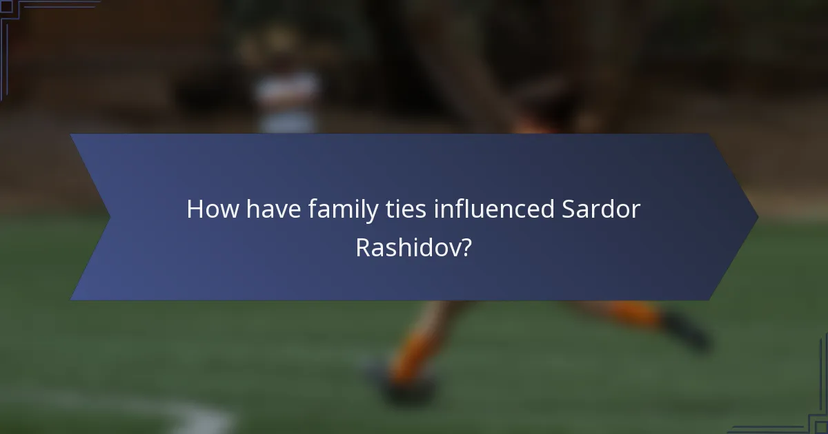 How have family ties influenced Sardor Rashidov?