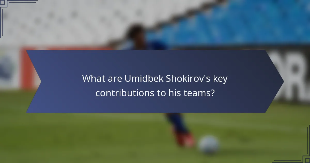What are Umidbek Shokirov's key contributions to his teams?