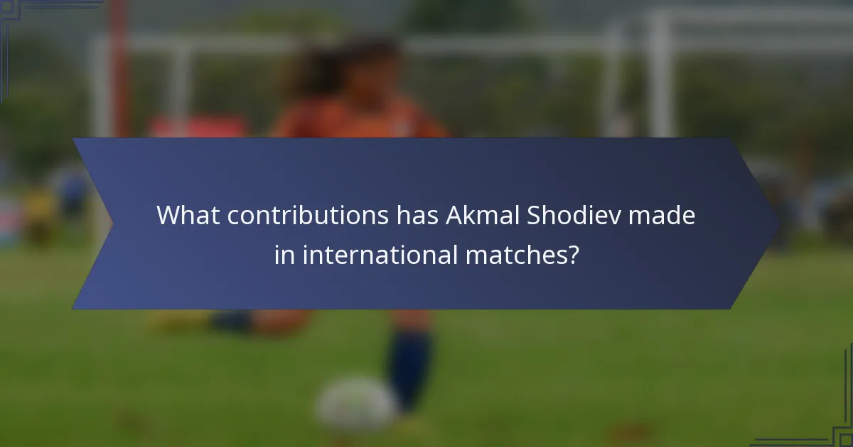 What contributions has Akmal Shodiev made in international matches?