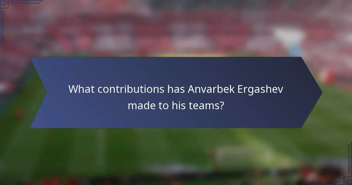 What contributions has Anvarbek Ergashev made to his teams?