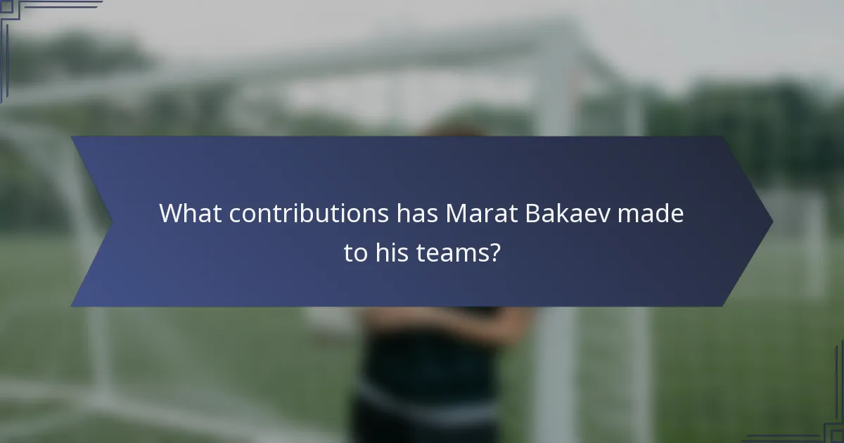 What contributions has Marat Bakaev made to his teams?