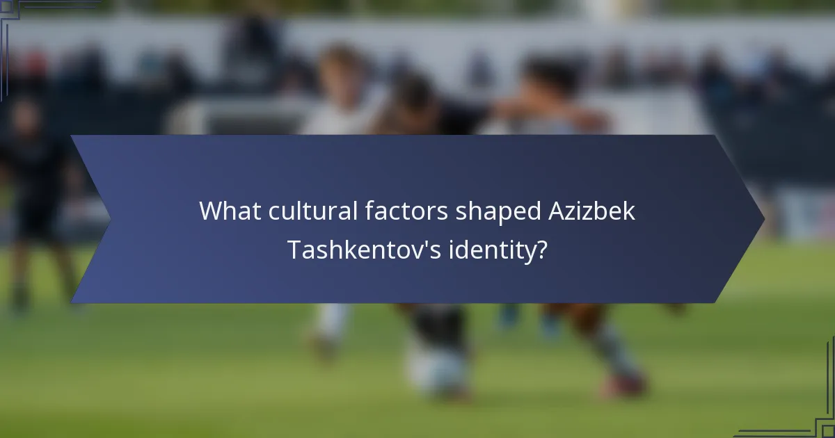 What cultural factors shaped Azizbek Tashkentov's identity?