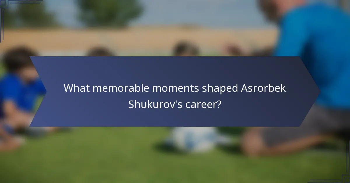 What memorable moments shaped Asrorbek Shukurov's career?