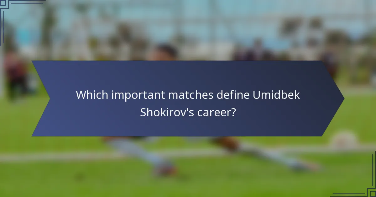 Which important matches define Umidbek Shokirov's career?