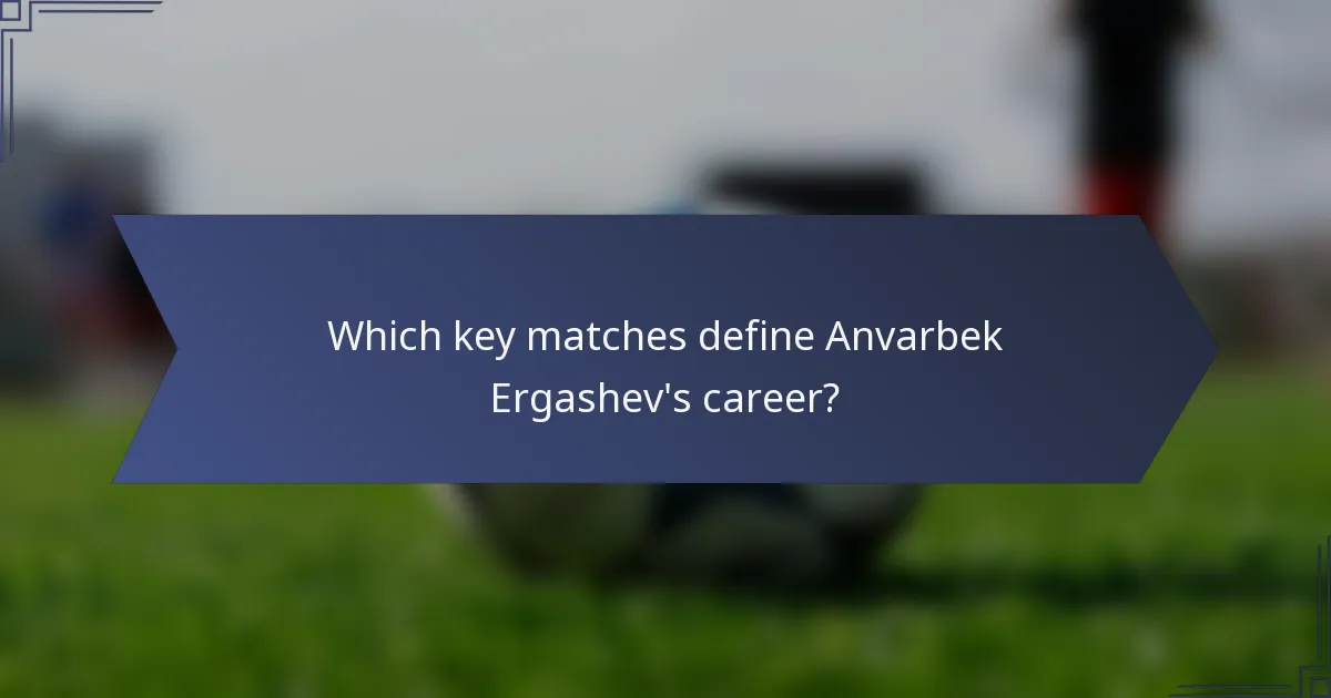Which key matches define Anvarbek Ergashev's career?