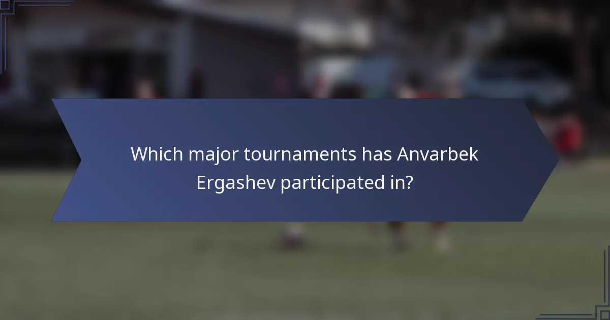 Which major tournaments has Anvarbek Ergashev participated in?