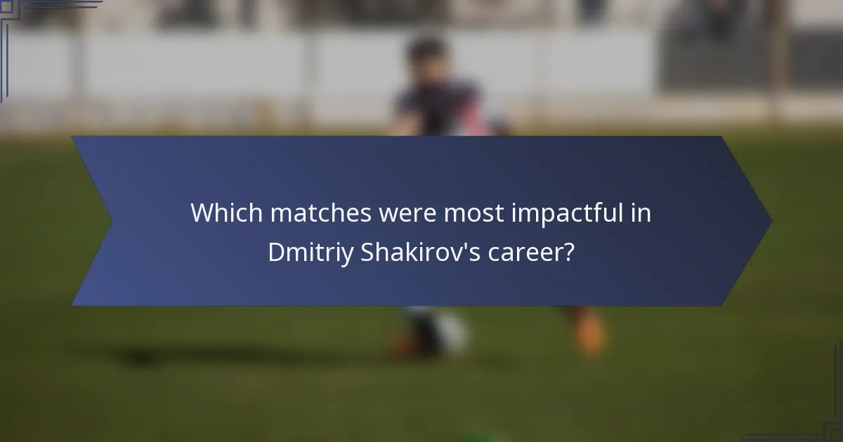 Which matches were most impactful in Dmitriy Shakirov's career?