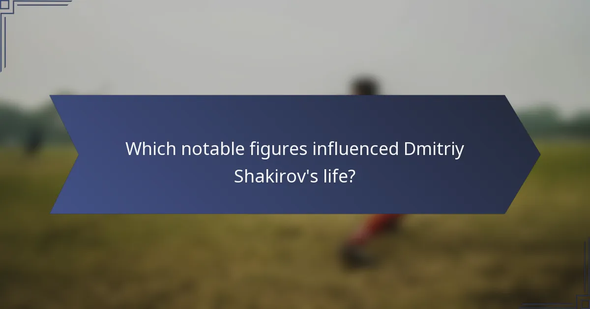 Which notable figures influenced Dmitriy Shakirov's life?