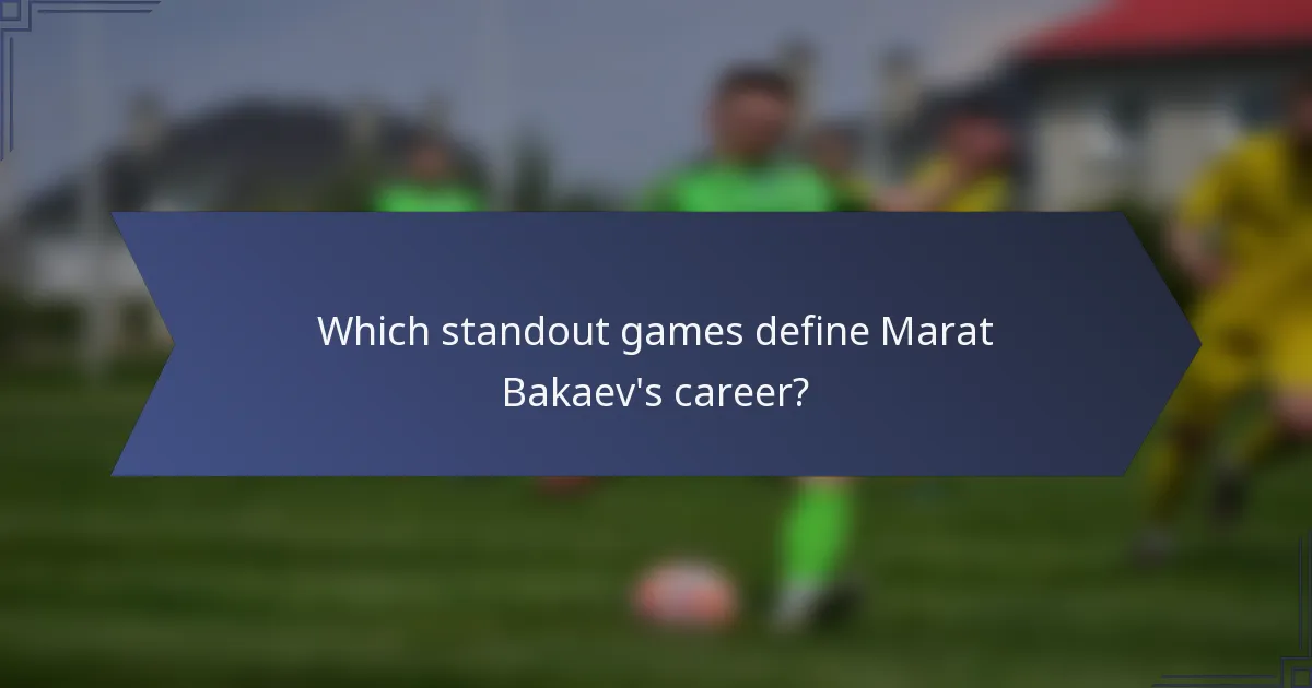 Which standout games define Marat Bakaev's career?
