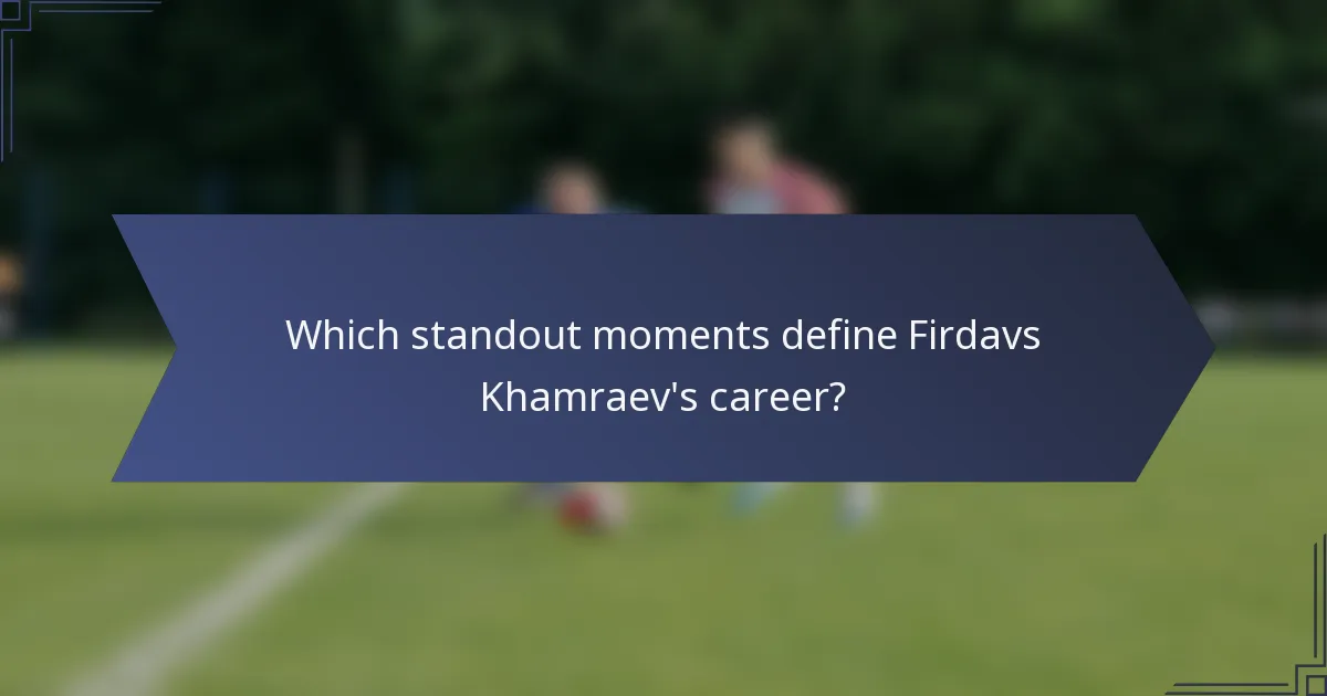 Which standout moments define Firdavs Khamraev's career?